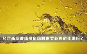 經(jīng)營新型液體廚房燃料需要辦理?；C嗎？